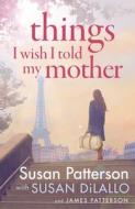 Things I Wish I'd Told My Mother di Susan Patterson, James Patterson edito da Cornerstone