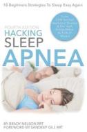 Hacking Sleep Apnea: 5th Edition 18 Beginners Strategies to Sleep & Breathe Easy Again...: From Cpap to Oral Appliance Therapy, and the Tru di Brady Nelson Rrt edito da Createspace Independent Publishing Platform