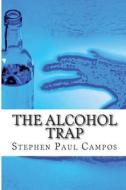 The Alcohol Trap di Campos Stephen Paul Campos edito da CreateSpace Independent Publishing Platform