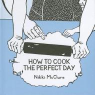 How to Cook the Perfect Day di Nikki Mcclure edito da SASQUATCH BOOKS