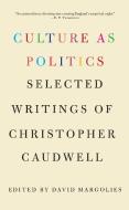 Culture as Politics: Selected Writings of Christopher Caudwell di Christopher Caudwell edito da MONTHLY REVIEW PR