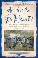 All That Can Be Expected: The Battle of Camden and the British High Tide in the South, August 16, 1780 di Robert Orrison, Mark Wilcox edito da SAVAS BEATIE