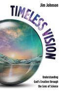 Timeless Vision: Understanding God's Creation Through the Lens of Science di Jim Johnson edito da BROWN BOOKS PUB GROUP