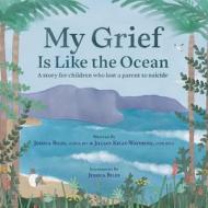 My Grief Is Like the Ocean di Jessica Biles, Jillian Kelly-Wavering edito da Loving Healing Press