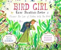 Bird Girl: Gene Stratton-Porter Shares Her Love of Nature with the World di Jill Esbaum edito da CALKINS CREEK