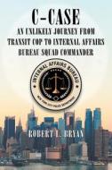C-case An Unlikely Journey From Transit Cop To Internal Affairs Bureau Squad Commander di Robert L Bryan edito da Page Publishing, Inc.