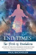 The End Times, The Book Of Revelation, Antichrist 666, Tribulation, Armageddon And The Return Of Christ di Paul Backholer edito da ByFaith Media