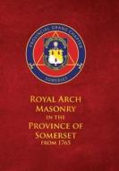 Royal Arch Masonry in the Province of Somerset from 1765 di D John Bennett edito da Book Printing UK