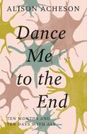 Dance Me to the End: Ten Months and Ten Days with ALS di Alison Acheson edito da TOUCHWOOD ED
