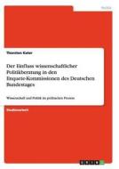 Der Einfluss wissenschaftlicher Politikberatung in den Enquete-Kommissionen des Deutschen Bundestages di Thorsten Kater edito da GRIN Publishing
