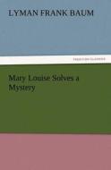 Mary Louise Solves a Mystery di L. Frank (Lyman Frank) Baum edito da TREDITION CLASSICS