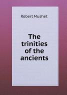 The Trinities Of The Ancients di Robert Mushet edito da Book On Demand Ltd.