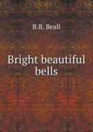 Bright Beautiful Bells di B B Beall edito da Book On Demand Ltd.