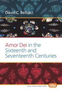 Amor Dei in the Sixteenth and Seventeenth Centuries di David C. Bellusci edito da BRILL ACADEMIC PUB