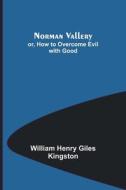 Norman Vallery; or, How to Overcome Evil with Good di William Henry Giles Kingston edito da Alpha Editions