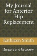 My Journal For Anterior Hip Replacement di Smith Kathleen Smith edito da Independently Published