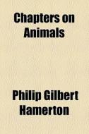 Chapters On Animals di Philip Gilbert Hamerton edito da General Books Llc