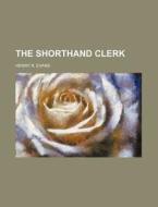 The Shorthand Clerk; A Manual Of Practical Instruction di Henry R. Evans edito da General Books Llc
