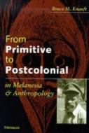 Knauft, B:  From Primitive to Postcolonial in Melanesia and di Bruce Knauft edito da University of Michigan Press