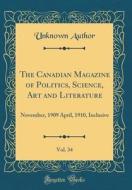 The Canadian Magazine of Politics, Science, Art and Literature, Vol. 34: November, 1909 April, 1910, Inclusive (Classic Reprint) di Unknown Author edito da Forgotten Books