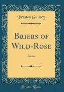 Briers of Wild-Rose: Poems (Classic Reprint) di Preston Gurney edito da Forgotten Books