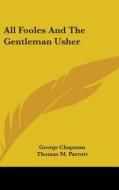 All Fooles And The Gentleman Usher di GEORGE CHAPMAN edito da Kessinger Publishing