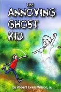 The Annoying Ghost Kid di Robert Evans Wilson Jr edito da Robert Evans Wilson, JR.