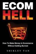 Ecom Hell: How to Make Money in Ecommerce Without Getting Burned di Shirley Tan edito da Ecom Hell