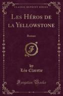 Les Héros de la Yellowstone: Roman (Classic Reprint) di Leo Claretie edito da Forgotten Books