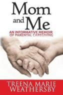 Mom and Me: An Informative Memoir of Parental Caregiving di MS Treena Marie Weathersby edito da Dorcas Publishing