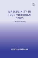 Masculinity in Four Victorian Epics di Clinton Machann edito da Taylor & Francis Ltd