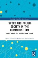 Sport And Polish Society In The Communist Era di Marta Kurkowska-Budzan, Marcin Stasiak edito da Taylor & Francis Ltd