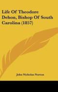 Life of Theodore Dehon, Bishop of South Carolina (1857) di John Nicholas Norton edito da Kessinger Publishing