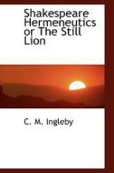 Shakespeare Hermeneutics Or The Still Lion di C M Ingleby edito da Bibliolife