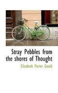 Stray Pebbles From The Shores Of Thought di Elizabeth Porter Gould edito da Bibliolife