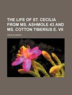 The Life of St. Cecilia from Ms. Ashmole 43 and Ms. Cotton Tiberius E. VII di Cecilia edito da Rarebooksclub.com