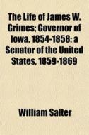 The Life Of James W. Grimes; Governor Of di William Salter edito da Rarebooksclub.com