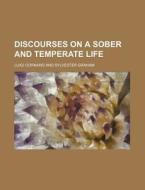 Discourses On A Sober And Temperate Life di Luigi Cornaro edito da Rarebooksclub.com