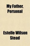 My Father, Personal di Estelle Wilson Stead edito da General Books