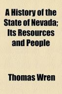 A History Of The State Of Nevada; Its Re di Thomas Wren edito da General Books