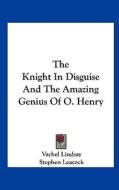 The Knight in Disguise and the Amazing Genius of O. Henry di Vachel Lindsay, Stephen Leacock edito da Kessinger Publishing