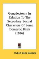 Gonadectomy in Relation to the Secondary Sexual Characters of Some Domestic Birds (1916) di Hubert Dana Goodale edito da Kessinger Publishing
