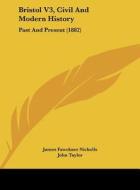 Bristol V3, Civil and Modern History: Past and Present (1882) di James Fawckner Nicholls, John Taylor edito da Kessinger Publishing