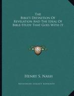 The Bible's Definition of Revelation and the Ideal of Bible-Study That Goes with It di Henry S. Nash edito da Kessinger Publishing