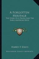A Forgotten Heritage: The Story of a People and the Early American Rifle di Harry P. Davis edito da Kessinger Publishing