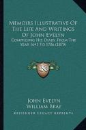 Memoirs Illustrative of the Life and Writings of John Evelyn: Comprising His Diary, from the Year 1641 to 1706 (1870) di John Evelyn edito da Kessinger Publishing