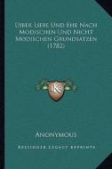 Uiber Liebe Und Ehe Nach Modischen Und Nicht Modischen Grundsatzen (1782) di Anonymous edito da Kessinger Publishing