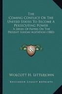 The Coming Conflict or the United States to Become a Persecuting Power: A Series of Papers on the Present Sunday Agitation (1883) di Wolcott H. Littlejohn edito da Kessinger Publishing