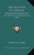 Die Accente in Otfrids Evangelienbuch: Eine Metrische Untersuchung (1882) di Naphtali Sobel edito da Kessinger Publishing