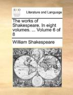 The Works Of Shakespeare. In Eight Volumes. ... Volume 6 Of 8 di William Shakespeare edito da Gale Ecco, Print Editions